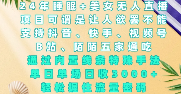 2024年睡眠+美女无人直播，通过内置线条特殊手法，单场日收3k+，轻松握住流量密码【揭秘】-猫哥网资源库