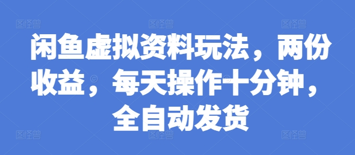 闲鱼虚拟资料玩法，两份收益，每天操作十分钟，全自动发货【揭秘】-猫哥网资源库