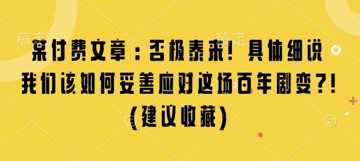 某付费文章：否极泰来! 具体细说 我们该如何妥善应对这场百年剧变!(建议收藏)-猫哥网资源库