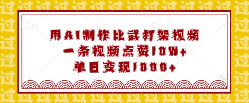 用AI制作比武打架视频，一条视频点赞10W+，单日变现1k【揭秘】-猫哥网资源库