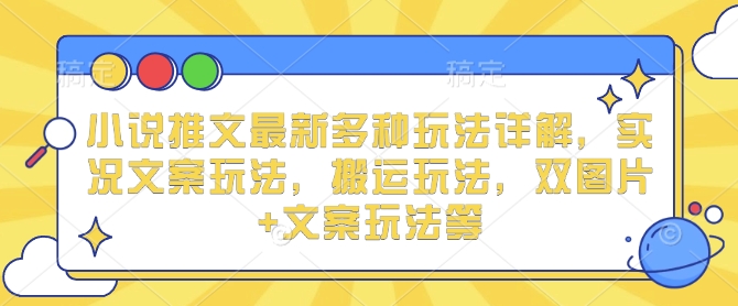 小说推文最新多种玩法详解，实况文案玩法，搬运玩法，双图片+文案玩法等-猫哥网资源库