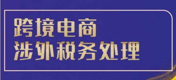 跨境税务宝典教程：跨境电商全球税务处理策略-猫哥网资源库