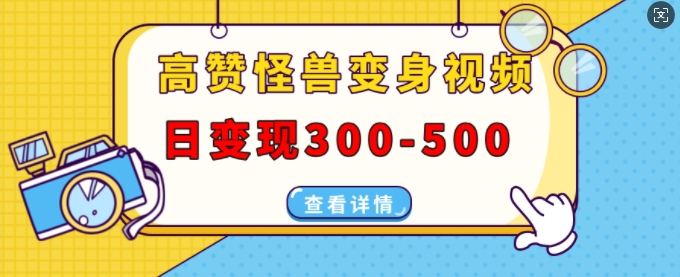 高赞怪兽变身视频制作，日变现300-500，多平台发布(抖音、视频号、小红书)-猫哥网资源库
