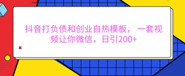 抖音打负债和创业自热模板， 一套视频让你微信，日引200+【揭秘】-猫哥网资源库