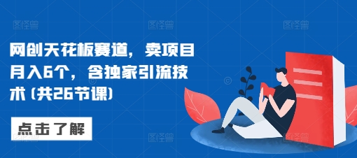 网创天花板赛道，卖项目月入6个，含独家引流技术(共26节课)-猫哥网资源库