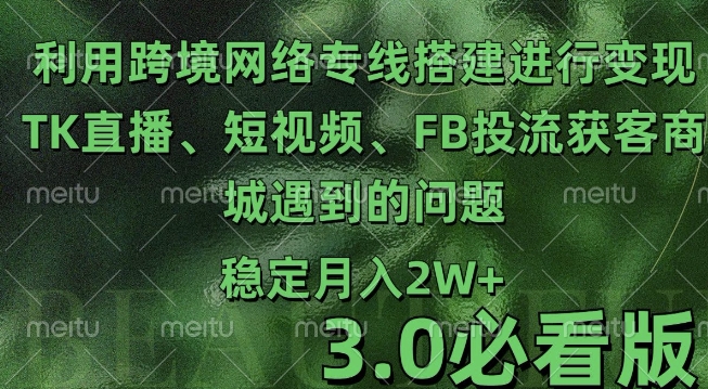 利用跨境电商网络及搭建TK直播、短视频、FB投流获客以及商城遇到的问题进行变现3.0必看版【揭秘】-猫哥网资源库