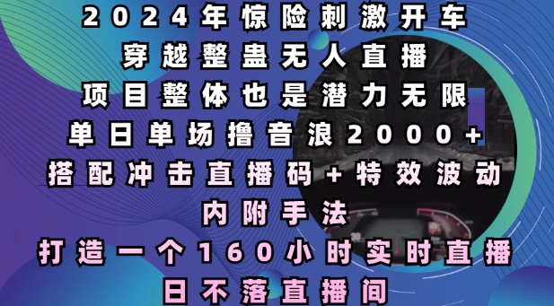 2024年惊险刺激开车穿越整蛊无人直播，单日单场撸音浪2000+，打造一个160小时实时直播日不落直播间【揭秘】-猫哥网资源库