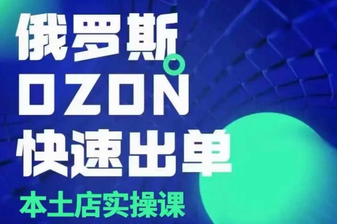 俄罗斯OZON本土店实操课，​OZON本土店运营选品变现-猫哥网资源库