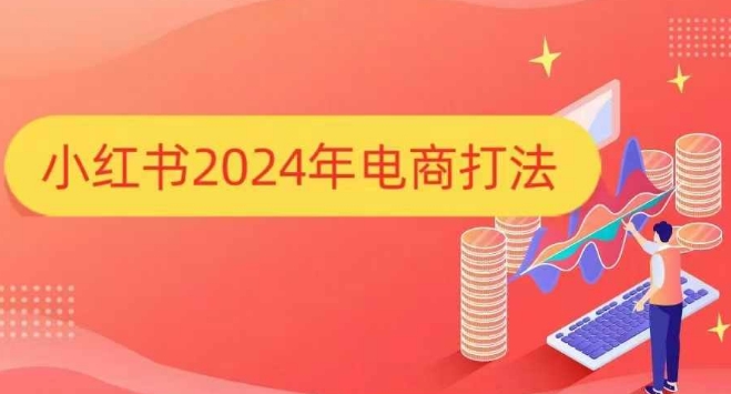 小红书2024年电商打法，手把手教你如何打爆小红书店铺-猫哥网资源库