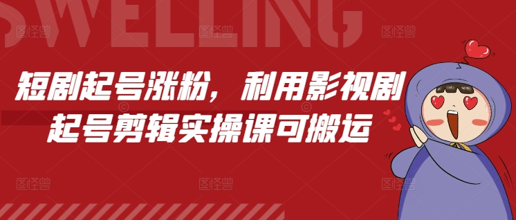 短剧起号涨粉，利用影视剧起号剪辑实操课可搬运-猫哥网资源库