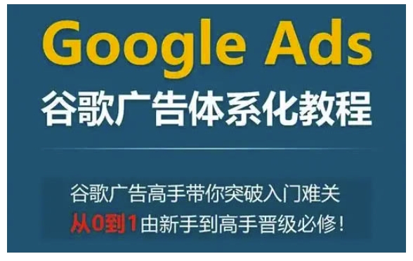 Google Ads谷歌广告体系化教程，谷歌广告高手带你突破入门难关，从0到1由新手到高手晋级必修-猫哥网资源库