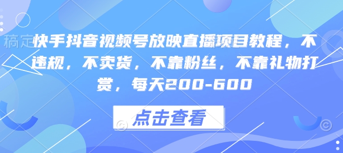 快手抖音视频号放映直播项目教程，不违规，不卖货，不靠粉丝，不靠礼物打赏，每天200-600-猫哥网资源库