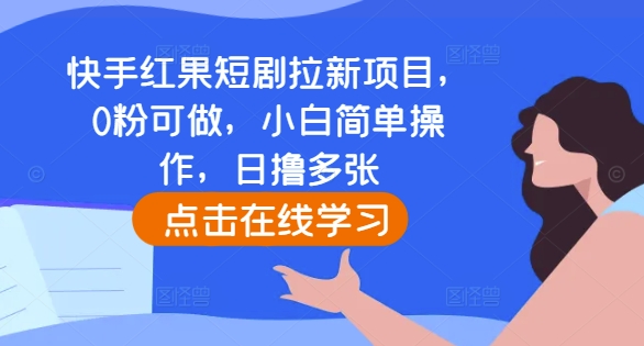 快手红果短剧拉新项目，0粉可做，小白简单操作，日撸多张-猫哥网资源库