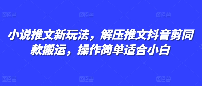 小说推文新玩法，解压推文抖音剪同款搬运，操作简单适合小白-猫哥网资源库