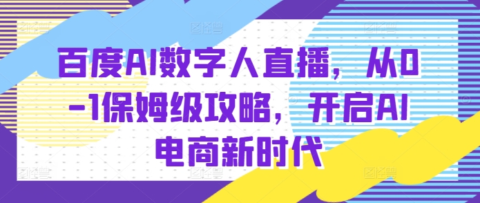 百度AI数字人直播带货，从0-1保姆级攻略，开启AI电商新时代-猫哥网资源库