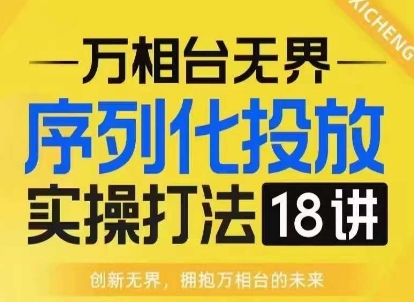 【万相台无界】序列化投放实操18讲线上实战班，淘系电商人的必修课-猫哥网资源库