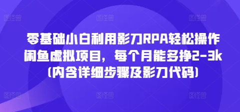 零基础小白利用影刀RPA轻松操作闲鱼虚拟项目，每个月能多挣2-3k(内含详细步骤及影刀代码)-猫哥网资源库