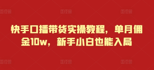 快手口播带货实操教程，单月佣金10w，新手小白也能入局-猫哥网资源库