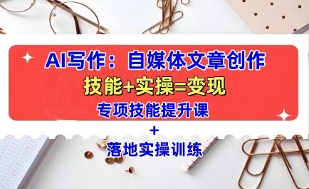 AI写作：自媒体文章创作全方位教学课，技能提升+实操训练-猫哥网资源库