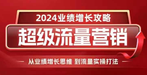 2024超级流量营销，2024业绩增长攻略，从业绩增长思维到流量实操打法-猫哥网资源库