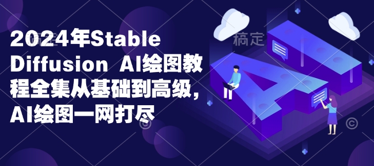 2024年Stable Diffusion Al绘图教程全集从基础到高级，AI绘图一网打尽-猫哥网资源库