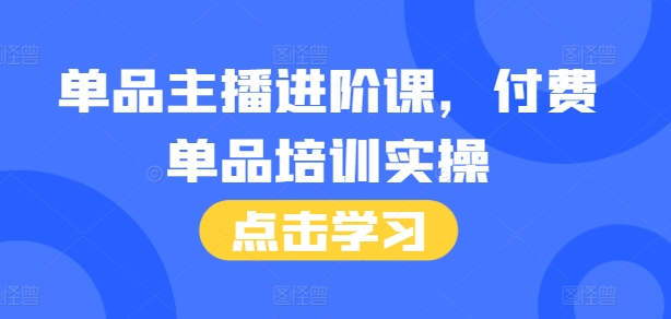 单品主播进阶课，付费单品培训实操，46节完整+话术本-猫哥网资源库