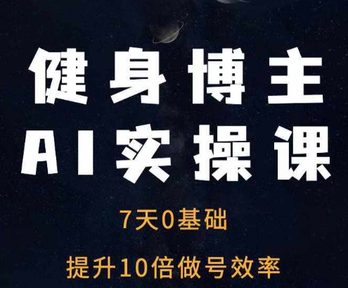 健身博主AI实操课——7天从0到1提升10倍做号效率-猫哥网资源库