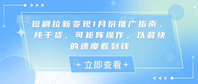 短剧拉新变现1月份推广指南，纯干货，可矩阵操作，以最快的速度看到钱-猫哥网资源库