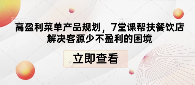 高盈利菜单产品规划，7堂课帮扶餐饮店解决客源少不盈利的困境-猫哥网资源库