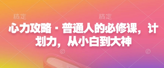 心力攻略·普通人的必修课，计划力，从小白到大神-猫哥网资源库