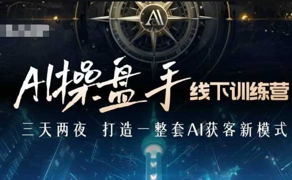 AI操盘手线下训练营，打造AI获客新模式，跟上ai时代，新商业-猫哥网资源库