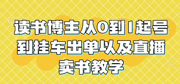 读书博主从0到1起号到挂车出单以及直播卖书教学-猫哥网资源库