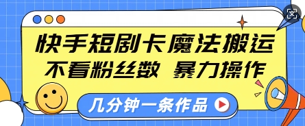 快手短剧卡魔法搬运，不看粉丝数，暴力操作，几分钟一条作品，小白也能快速上手-猫哥网资源库