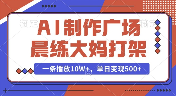 AI制作广场晨练大妈打架，一条播放10W+，单日变现多张【揭秘】-猫哥网资源库