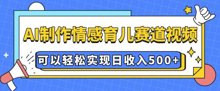 AI 制作情感育儿赛道视频，可以轻松实现日收入5张【揭秘】-猫哥网资源库