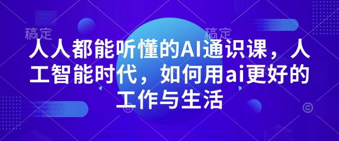 人人都能听懂的AI通识课，人工智能时代，如何用ai更好的工作与生活-猫哥网资源库