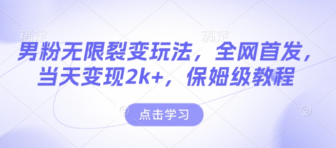 男粉无限裂变玩法，全网首发，当天变现2k+，保姆级教程【永久更新】【揭秘】-猫哥网资源库