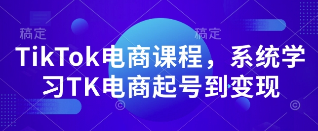 TikTok电商课程，​系统学习TK电商起号到变现-猫哥网资源库