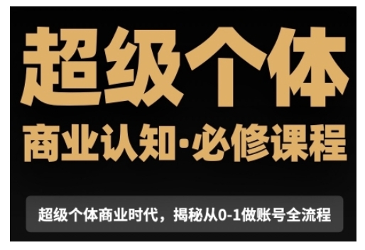 超级个体商业认知觉醒视频课，商业认知·必修课程揭秘从0-1账号全流程-猫哥网资源库