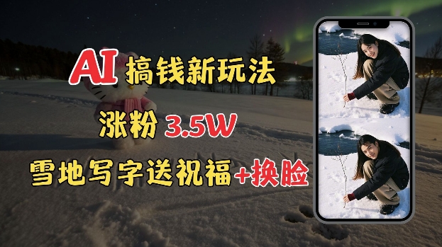 冬季搞钱新玩法，雪地写字表白送祝福、换脸，用免费AI手把手教你制作，轻松涨粉3.5w，接单到手软-猫哥网资源库