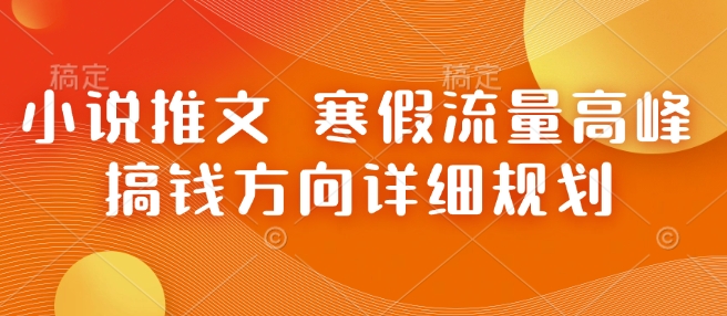 小说推文 寒假流量高峰 搞钱方向详细规划-猫哥网资源库