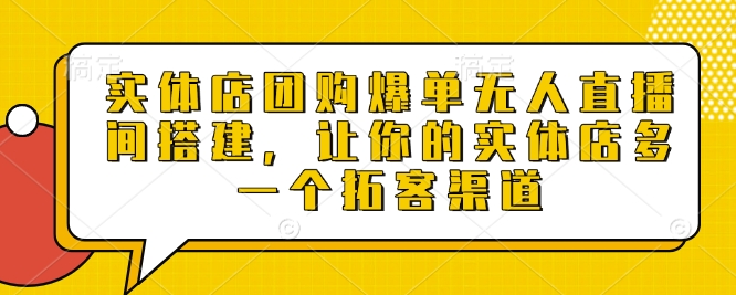 实体店团购爆单无人直播间搭建，让你的实体店多一个拓客渠道-猫哥网资源库