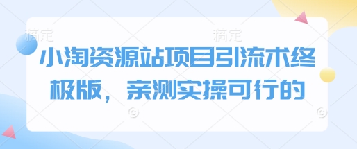 小淘资源站项目引流术终极版，亲测实操可行的-猫哥网资源库