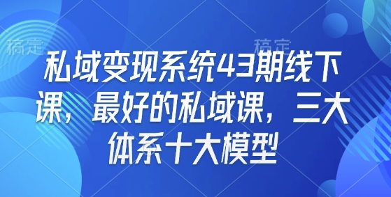 私域变现系统43期线下课，最好的私域课，三大体系十大模型-猫哥网资源库