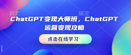 ChatGPT变现大师班，ChatGPT运营变现攻略-猫哥网资源库