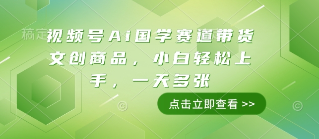 视频号Ai国学赛道带货文创商品，小白轻松上手，一天多张-猫哥网资源库