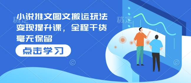 小说推文图文搬运玩法变现提升课，全程干货毫无保留-猫哥网资源库