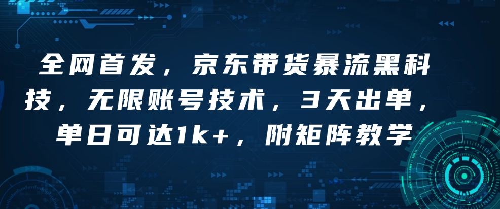 全网首发，京东带货暴流黑科技，无限账号技术，3天出单，单日可达1k+，附矩阵教学【揭秘】-猫哥网资源库