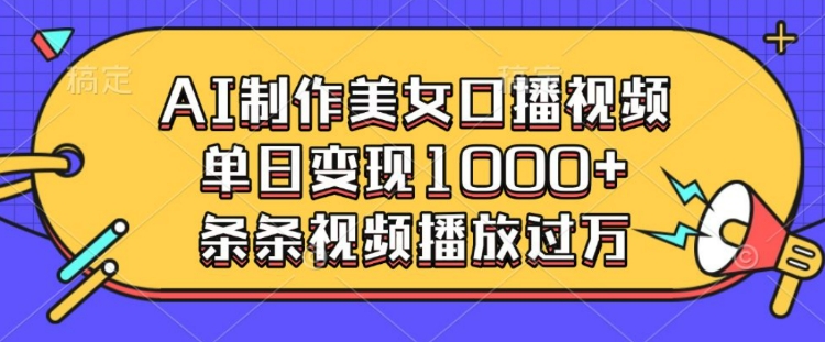 AI制作美女口播视频，单日变现多张，条条视频播放过万-猫哥网资源库