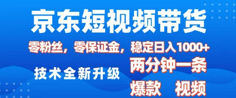 京东短视频带货，2025火爆项目，0粉丝，0保证金，操作简单，2分钟一条原创视频，日入1k【揭秘】-猫哥网资源库